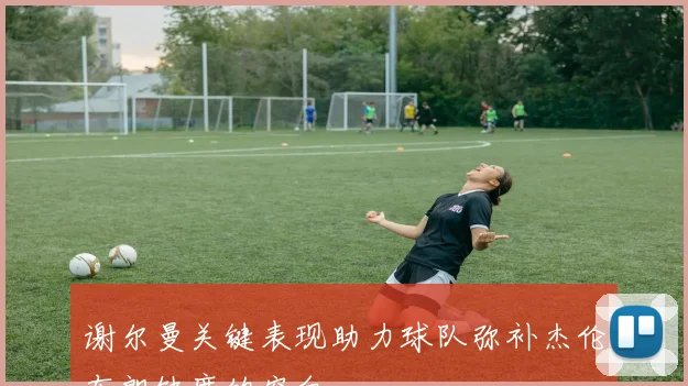谢尔曼关键表现助力球队弥补杰伦布朗缺席的空白