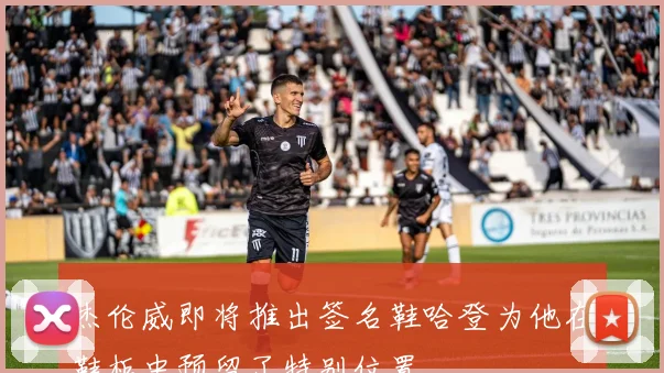 杰伦威即将推出签名鞋哈登为他在鞋柜中预留了特别位置