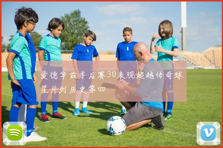 爱德华兹季后赛30表现超越传奇球星并列历史第四