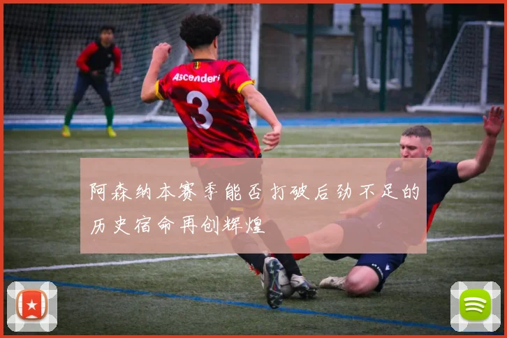 阿森纳本赛季能否打破后劲不足的历史宿命再创辉煌