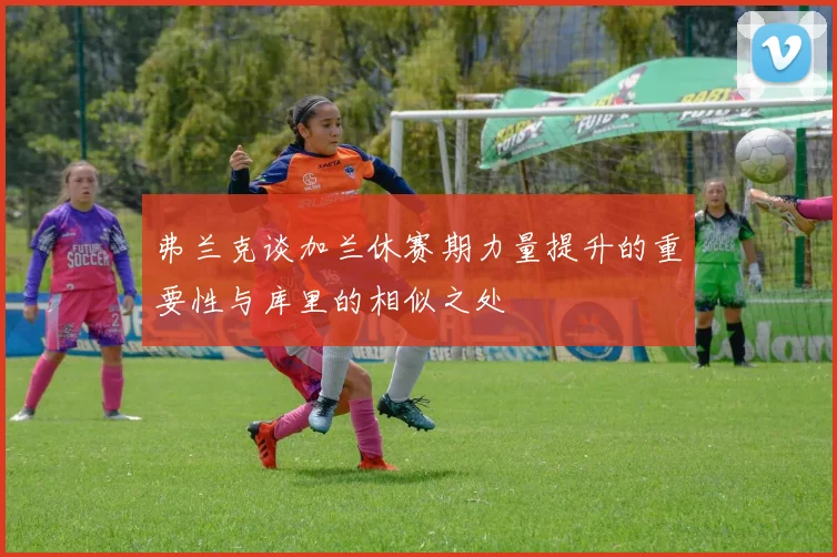 弗兰克谈加兰休赛期力量提升的重要性与库里的相似之处
