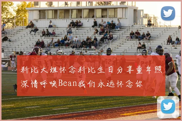 科比大姐怀念科比生日分享童年照深情呼唤Bean我们永远怀念你