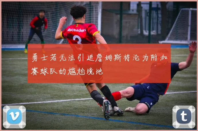 勇士若无法引进詹姆斯将沦为附加赛球队的尴尬境地